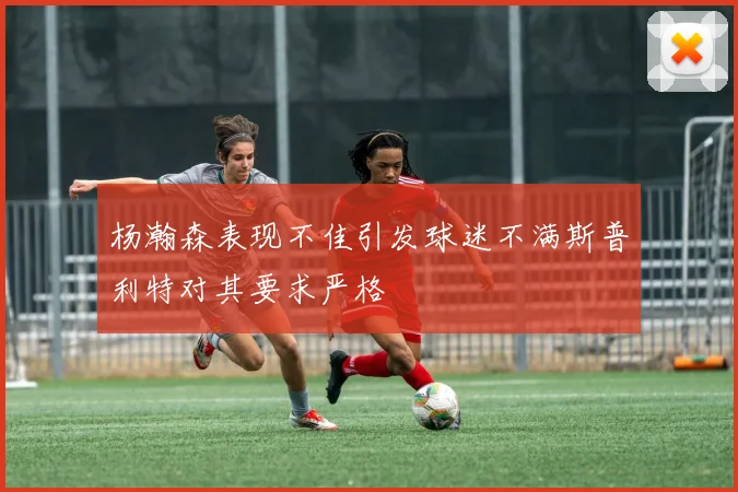 杨瀚森表现不佳引发球迷不满斯普利特对其要求严格