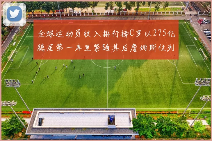 全球运动员收入排行榜C罗以275亿稳居第一库里紧随其后詹姆斯位列第六