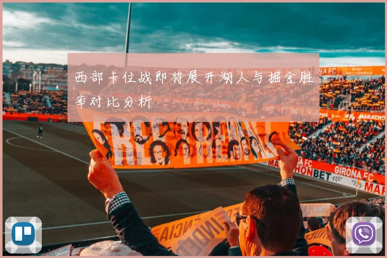 西部卡位战即将展开湖人与掘金胜率对比分析