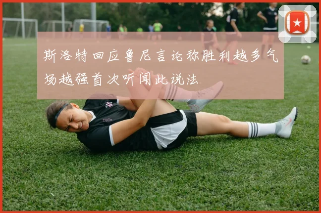 斯洛特回应鲁尼言论称胜利越多气场越强首次听闻此说法