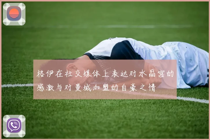 格伊在社交媒体上表达对水晶宫的感激与对曼城加盟的自豪之情