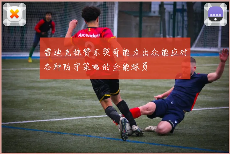 雷迪克称赞东契奇能力出众能应对各种防守策略的全能球员