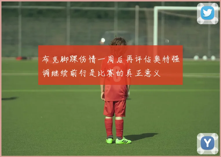 布克脚踝伤情一周后再评估奥特强调继续前行是比赛的真正意义