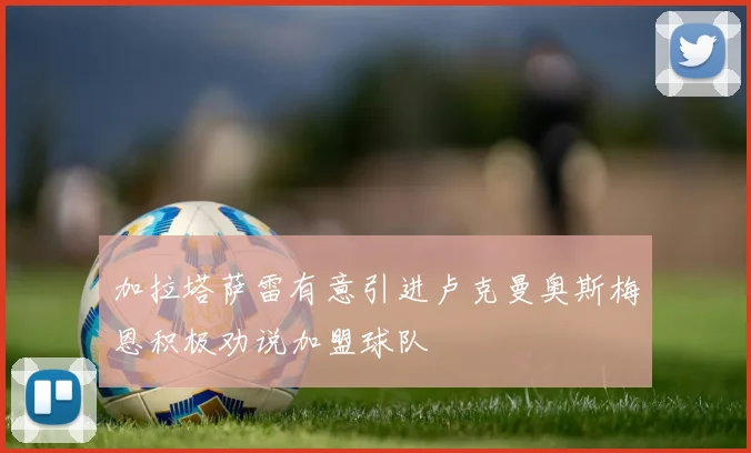 加拉塔萨雷有意引进卢克曼奥斯梅恩积极劝说加盟球队