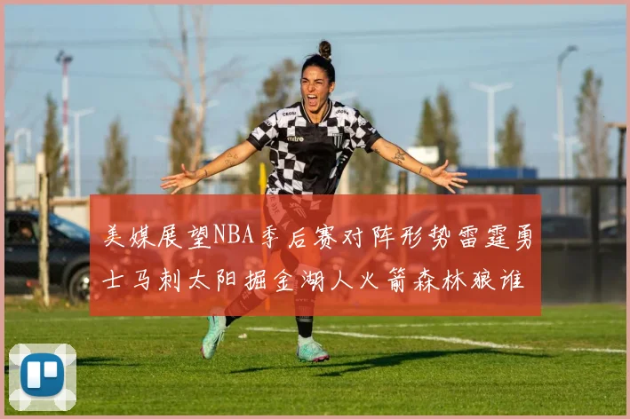 美媒展望NBA季后赛对阵形势雷霆勇士马刺太阳掘金湖人火箭森林狼谁能突围
